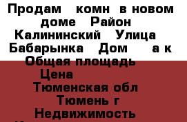 Продам 3-комн. в новом доме › Район ­ Калининский › Улица ­ Бабарынка › Дом ­ 20а к3 › Общая площадь ­ 88 › Цена ­ 2 750 000 - Тюменская обл., Тюмень г. Недвижимость » Квартиры продажа   . Тюменская обл.,Тюмень г.